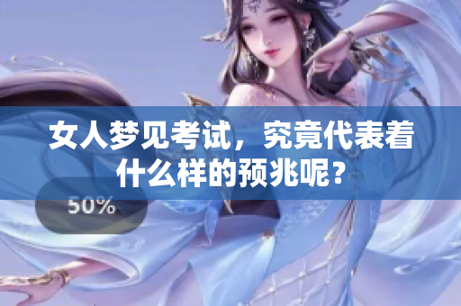 女人梦见考试，究竟代表着什么样的预兆呢？