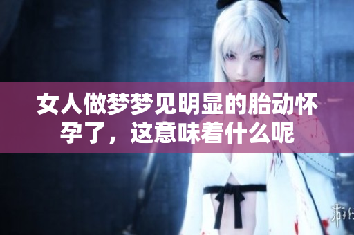女人做梦梦见明显的胎动怀孕了，这意味着什么呢