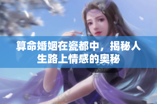 算命婚姻在瓷都中，揭秘人生路上情感的奥秘