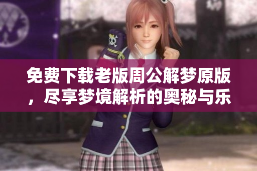 免费下载老版周公解梦原版，尽享梦境解析的奥秘与乐趣