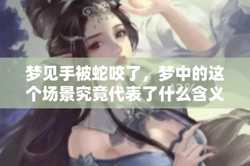 梦见手被蛇咬了，梦中的这个场景究竟代表了什么含义呢