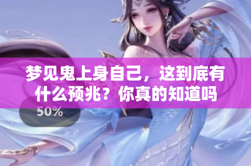 梦见鬼上身自己，这到底有什么预兆？你真的知道吗