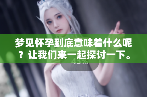 梦见怀孕到底意味着什么呢？让我们来一起探讨一下。