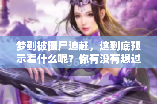 梦到被僵尸追赶，这到底预示着什么呢？你有没有想过这个问题呢？