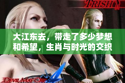 大江东去，带走了多少梦想和希望，生肖与时光的交织在此盛放