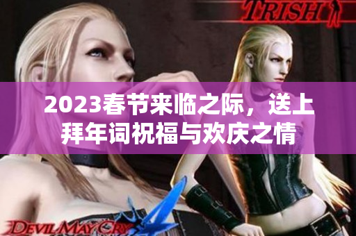 2023春节来临之际，送上拜年词祝福与欢庆之情