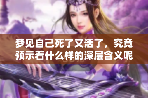 梦见自己死了又活了，究竟预示着什么样的深层含义呢