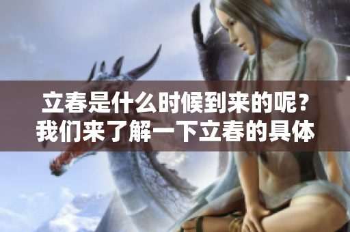 立春是什么时候到来的呢？我们来了解一下立春的具体时间。
