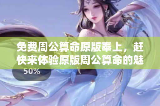 免费周公算命原版奉上，赶快来体验原版周公算命的魅力吧！