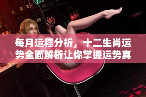 每月运程分析，十二生肖运势全面解析让你掌握运势真相