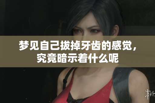 梦见自己拔掉牙齿的感觉，究竟暗示着什么呢