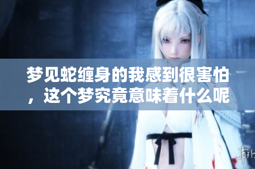 梦见蛇缠身的我感到很害怕，这个梦究竟意味着什么呢