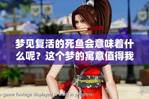 梦见复活的死鱼会意味着什么呢？这个梦的寓意值得我们深思。