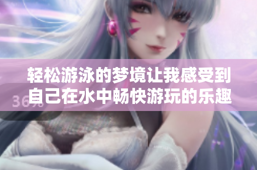 轻松游泳的梦境让我感受到自己在水中畅快游玩的乐趣