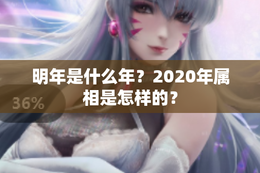 明年是什么年？2020年属相是怎样的？