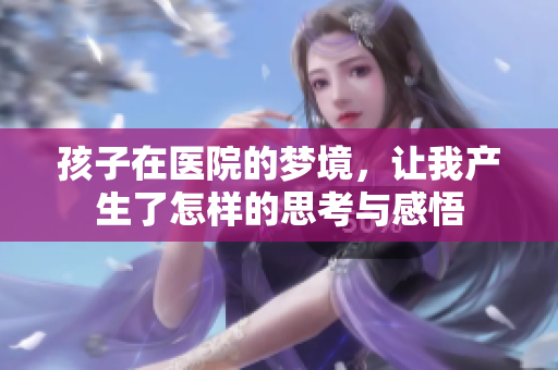 孩子在医院的梦境，让我产生了怎样的思考与感悟