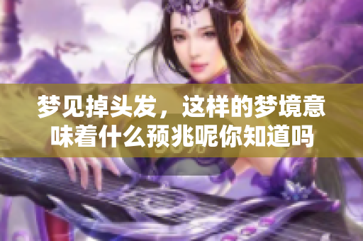 梦见掉头发，这样的梦境意味着什么预兆呢你知道吗