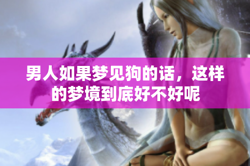 男人如果梦见狗的话，这样的梦境到底好不好呢