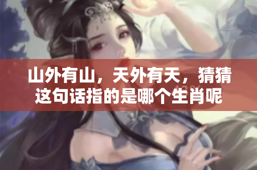 山外有山，天外有天，猜猜这句话指的是哪个生肖呢