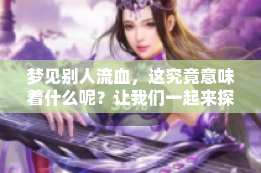 梦见别人流血，这究竟意味着什么呢？让我们一起来探讨一下。