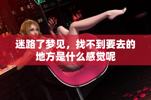 迷路了梦见，找不到要去的地方是什么感觉呢