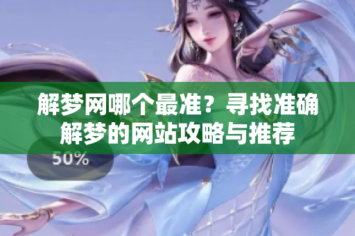 解梦网哪个最准？寻找准确解梦的网站攻略与推荐