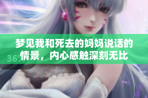 梦见我和死去的妈妈说话的情景，内心感触深刻无比