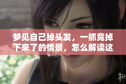 梦见自己掉头发，一抓竟掉下来了的情景，怎么解读这个梦呢