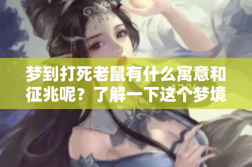 梦到打死老鼠有什么寓意和征兆呢？了解一下这个梦境背后的含义吧
