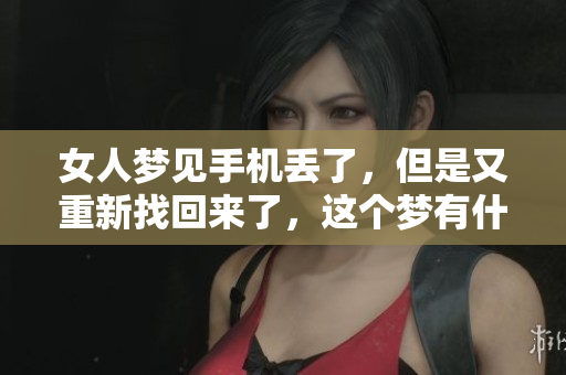 女人梦见手机丢了，但是又重新找回来了，这个梦有什么特别的寓意呢