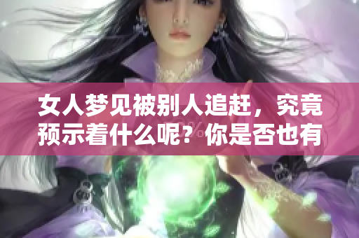 女人梦见被别人追赶，究竟预示着什么呢？你是否也有过这样的梦境体验？