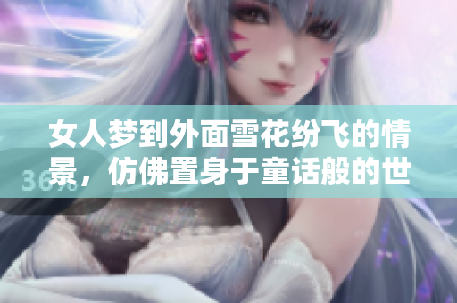 女人梦到外面雪花纷飞的情景，仿佛置身于童话般的世界中