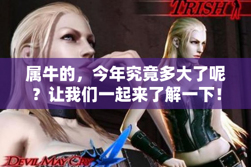 属牛的，今年究竟多大了呢？让我们一起来了解一下！