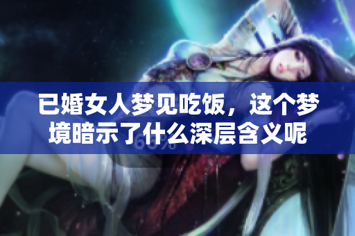 已婚女人梦见吃饭，这个梦境暗示了什么深层含义呢