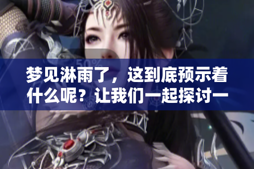梦见淋雨了，这到底预示着什么呢？让我们一起探讨一下吧！