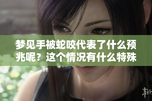 梦见手被蛇咬代表了什么预兆呢？这个情况有什么特殊的暗示吗