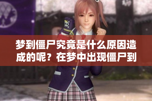 梦到僵尸究竟是什么原因造成的呢？在梦中出现僵尸到底意味着什么呢？
