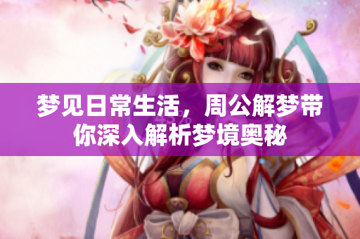 梦见日常生活，周公解梦带你深入解析梦境奥秘