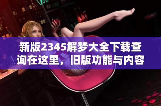 新版2345解梦大全下载查询在这里，旧版功能与内容全面升级！