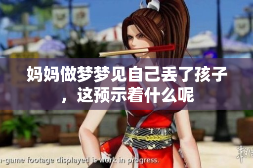 妈妈做梦梦见自己丢了孩子，这预示着什么呢