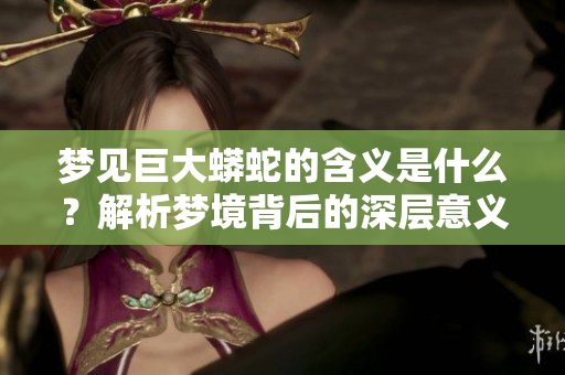 梦见巨大蟒蛇的含义是什么？解析梦境背后的深层意义。