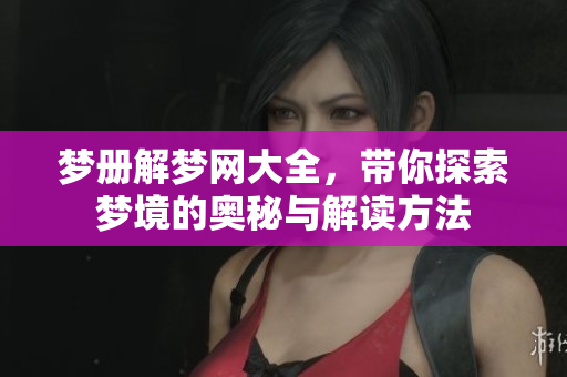 梦册解梦网大全，带你探索梦境的奥秘与解读方法