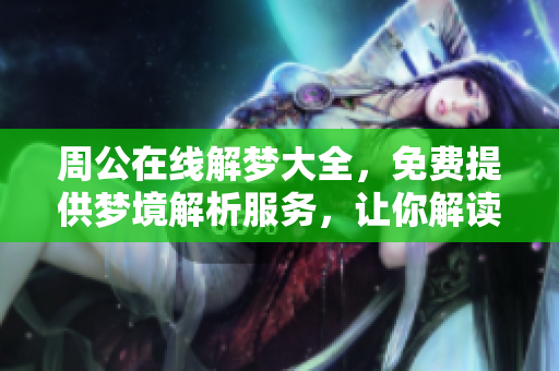 周公在线解梦大全，免费提供梦境解析服务，让你解读梦境的奥秘