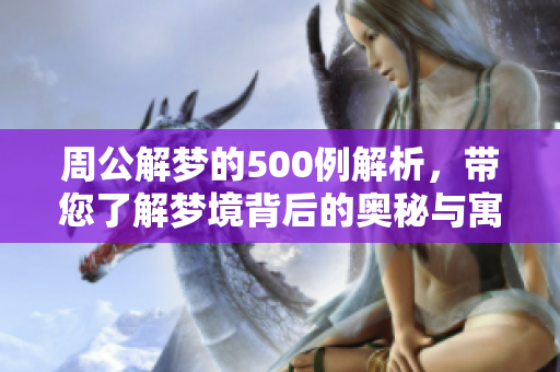周公解梦的500例解析，带您了解梦境背后的奥秘与寓意