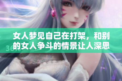 女人梦见自己在打架，和别的女人争斗的情景让人深思