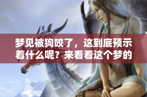 梦见被狗咬了，这到底预示着什么呢？来看看这个梦的含义吧！
