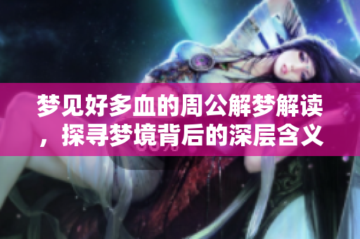 梦见好多血的周公解梦解读，探寻梦境背后的深层含义