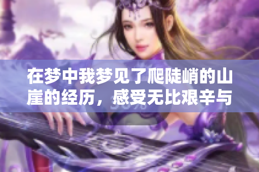 在梦中我梦见了爬陡峭的山崖的经历，感受无比艰辛与挑战