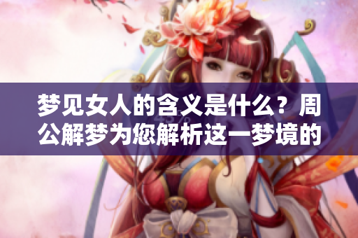 梦见女人的含义是什么？周公解梦为您解析这一梦境的深层意义