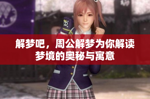 解梦吧，周公解梦为你解读梦境的奥秘与寓意